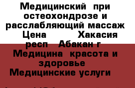 Медицинский (при остеохондрозе и расслабляющий массаж) › Цена ­ 800 - Хакасия респ., Абакан г. Медицина, красота и здоровье » Медицинские услуги   